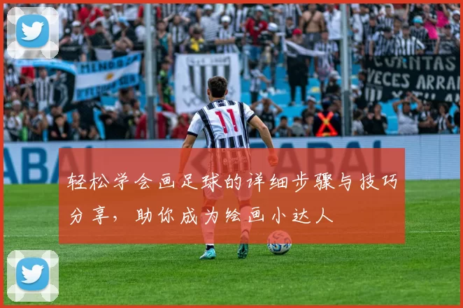 轻松学会画足球的详细步骤与技巧分享，助你成为绘画小达人