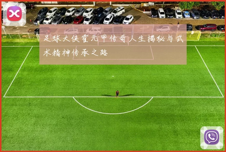 足球大侠霍元甲传奇人生揭秘与武术精神传承之路