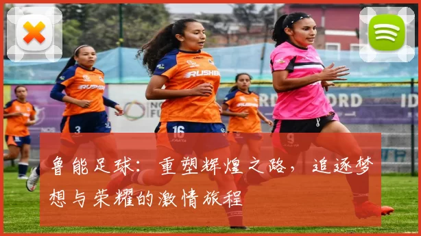 鲁能足球：重塑辉煌之路，追逐梦想与荣耀的激情旅程